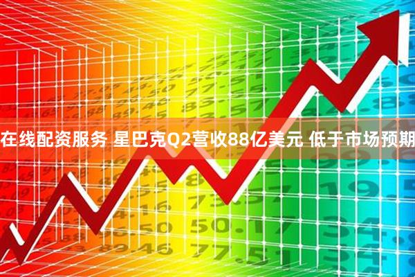 在线配资服务 星巴克Q2营收88亿美元 低于市场预期