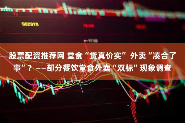 股票配资推荐网 堂食“货真价实” 外卖“凑合了事”？——部分餐饮堂食外卖“双标”现象调查