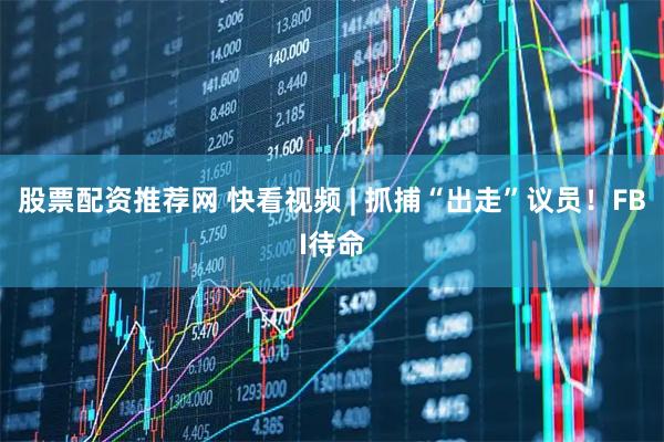 股票配资推荐网 快看视频 | 抓捕“出走”议员！FBI待命